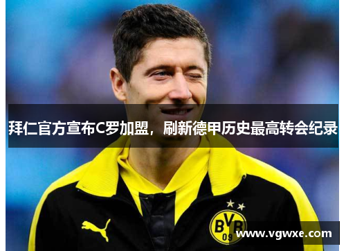 拜仁官方宣布C罗加盟，刷新德甲历史最高转会纪录