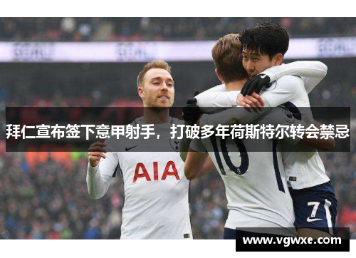 拜仁宣布签下意甲射手，打破多年荷斯特尔转会禁忌