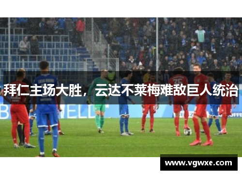 拜仁主场大胜，云达不莱梅难敌巨人统治