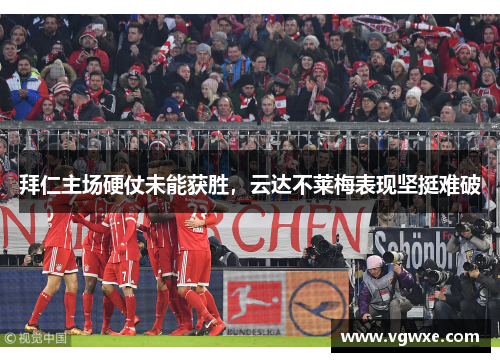 拜仁主场硬仗未能获胜，云达不莱梅表现坚挺难破