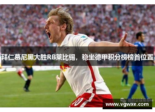 拜仁慕尼黑大胜RB莱比锡，稳坐德甲积分榜榜首位置