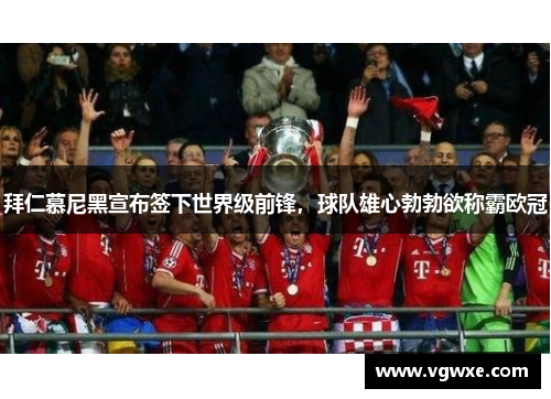 拜仁慕尼黑宣布签下世界级前锋，球队雄心勃勃欲称霸欧冠