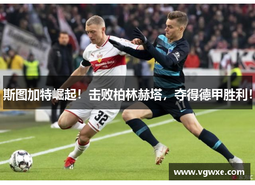 斯图加特崛起！击败柏林赫塔，夺得德甲胜利！