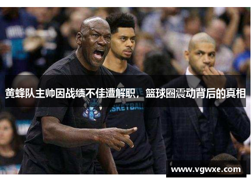 黄蜂队主帅因战绩不佳遭解职，篮球圈震动背后的真相