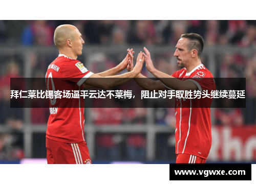 拜仁莱比锡客场逼平云达不莱梅，阻止对手取胜势头继续蔓延