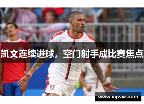 凯文连续进球，空门射手成比赛焦点