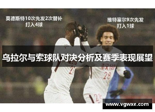 乌拉尔与索球队对决分析及赛季表现展望