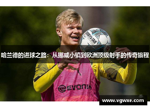 哈兰德的进球之路：从挪威小镇到欧洲顶级射手的传奇旅程